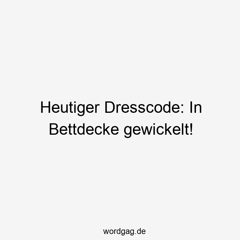 96 Lustige Faul Sprüche - Heutiger Dresscode: In Bettdecke gewickelt!