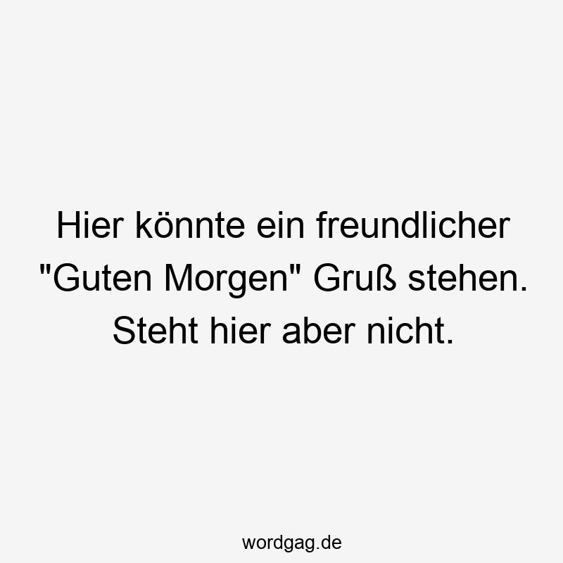 Hier könnte ein freundlicher „Guten Morgen“ Gruß stehen. Steht hier aber nicht.