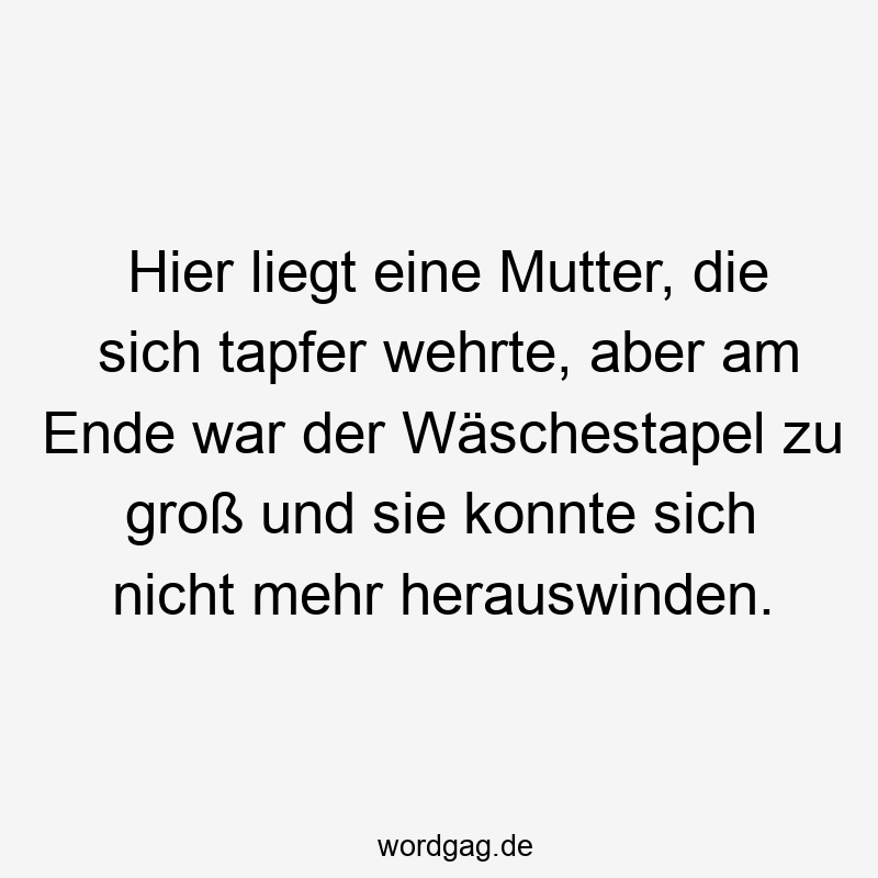 Hier liegt eine Mutter, die sich tapfer wehrte, aber am Ende war der Wäschestapel zu groß und sie konnte sich nicht mehr herauswinden.