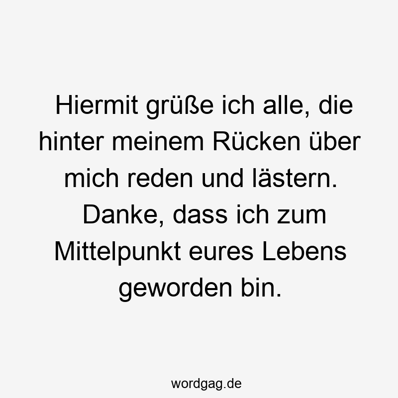 Lustige Sprüche: mich - Hiermit grüße ich alle, die hinter meinem Rücken über mich reden und lästern. Danke, dass ich zum Mittelpunkt eures Lebens geworden bin.