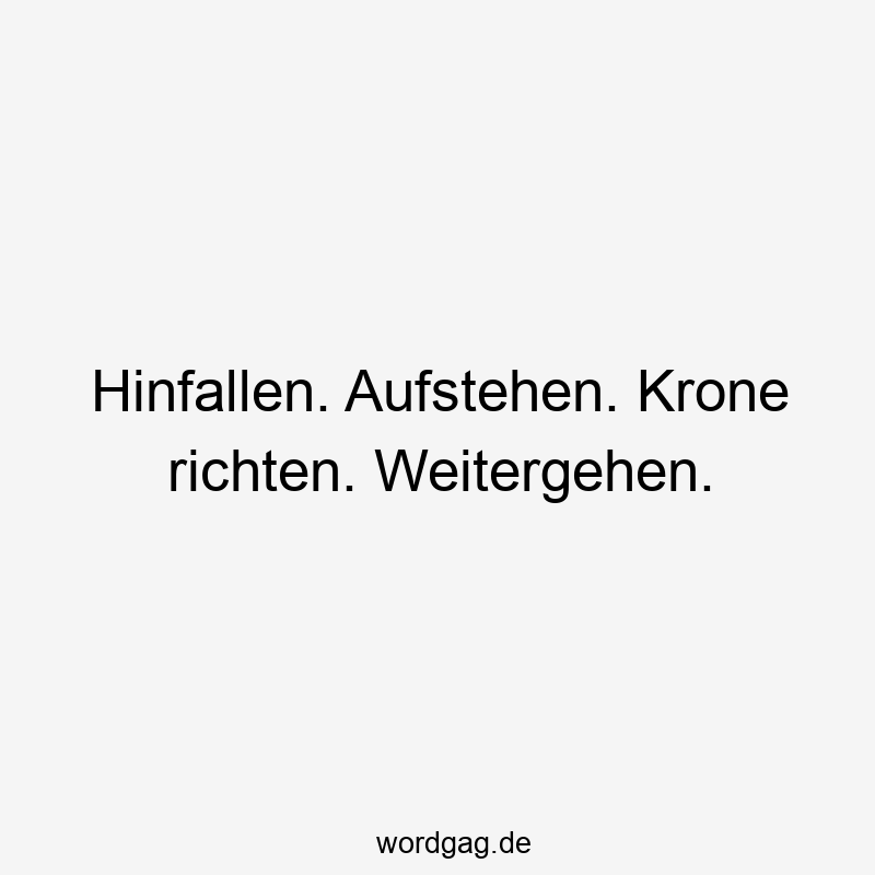 Hinfallen. Aufstehen. Krone richten. Weitergehen.