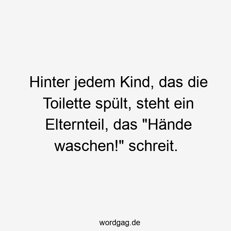 Hinter jedem Kind, das die Toilette spült, steht ein Elternteil, das „Hände waschen!“ schreit.