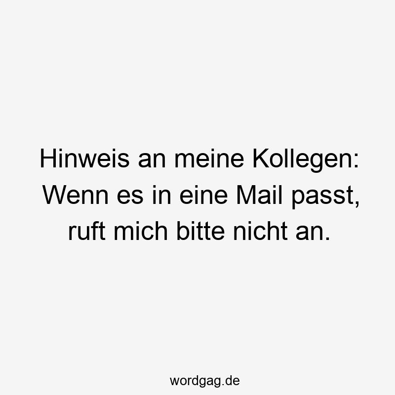 Hinweis an meine Kollegen: Wenn es in eine Mail passt, ruft mich bitte nicht an.