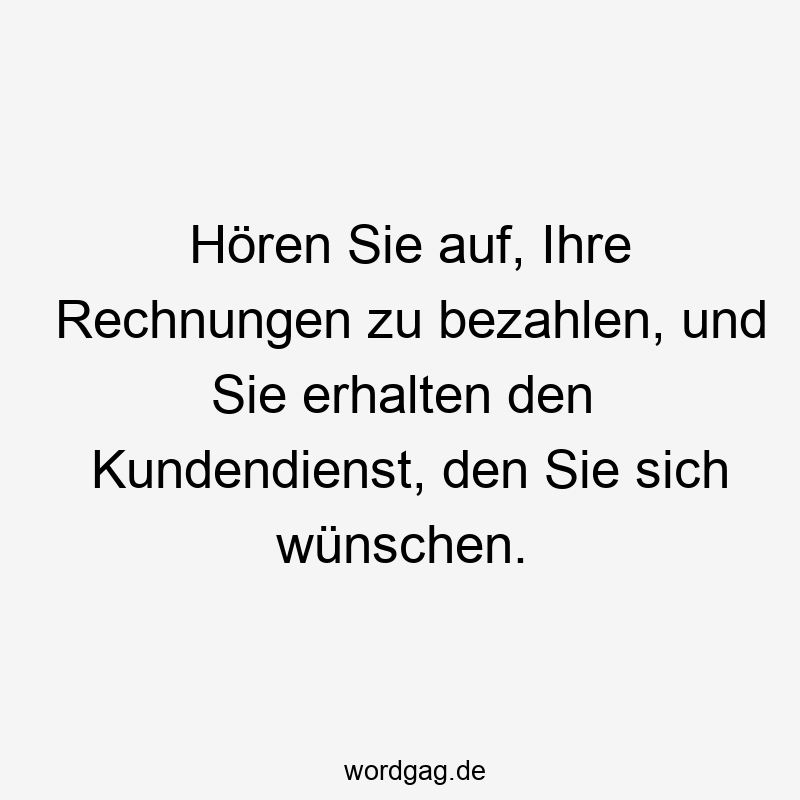 Hören Sie auf, Ihre Rechnungen zu bezahlen, und Sie erhalten den Kundendienst, den Sie sich wünschen.
