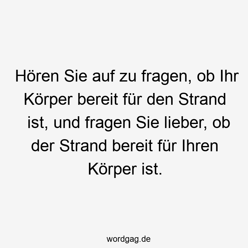 Lustige Sprüche: Strand - Hören Sie auf zu fragen, ob Ihr Körper bereit für den Strand ist, und fragen Sie lieber, ob der Strand bereit für Ihren Körper ist.
