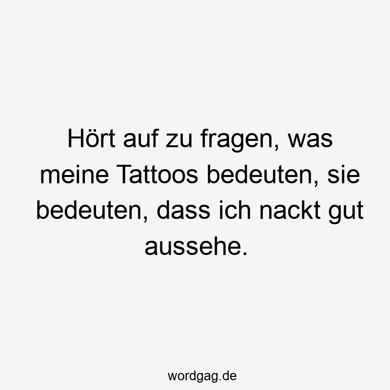 Lustige Sprüche: Fragen - Hört auf zu fragen, was meine Tattoos bedeuten, sie bedeuten, dass ich nackt gut aussehe.