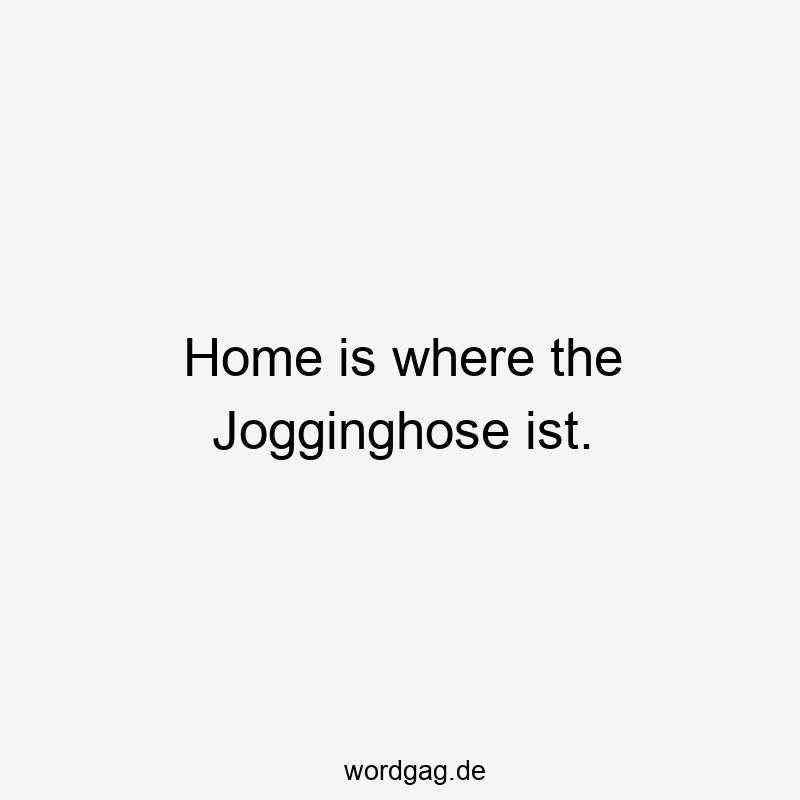 Home is where the Jogginghose ist.