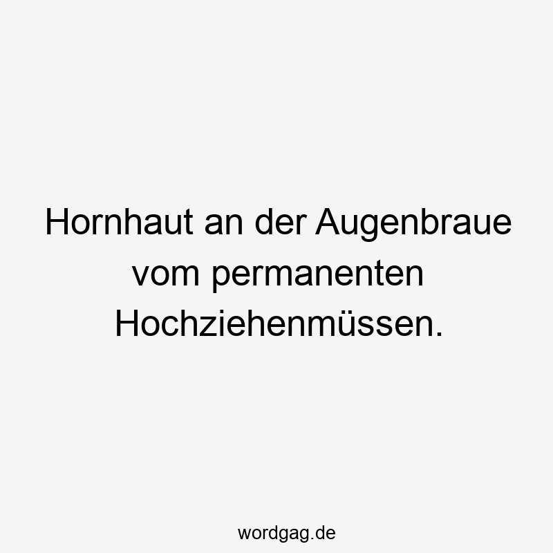 Hornhaut an der Augenbraue vom permanenten Hochziehenmüssen.