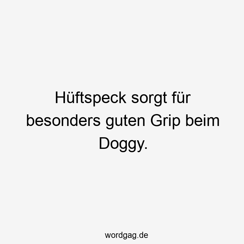 Hüftspeck sorgt für besonders guten Grip beim Doggy.