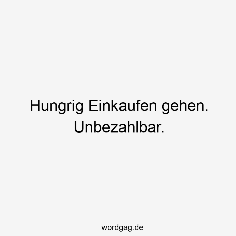 Lustige Sprüche: Lebensmittel - Hungrig Einkaufen gehen. Unbezahlbar.