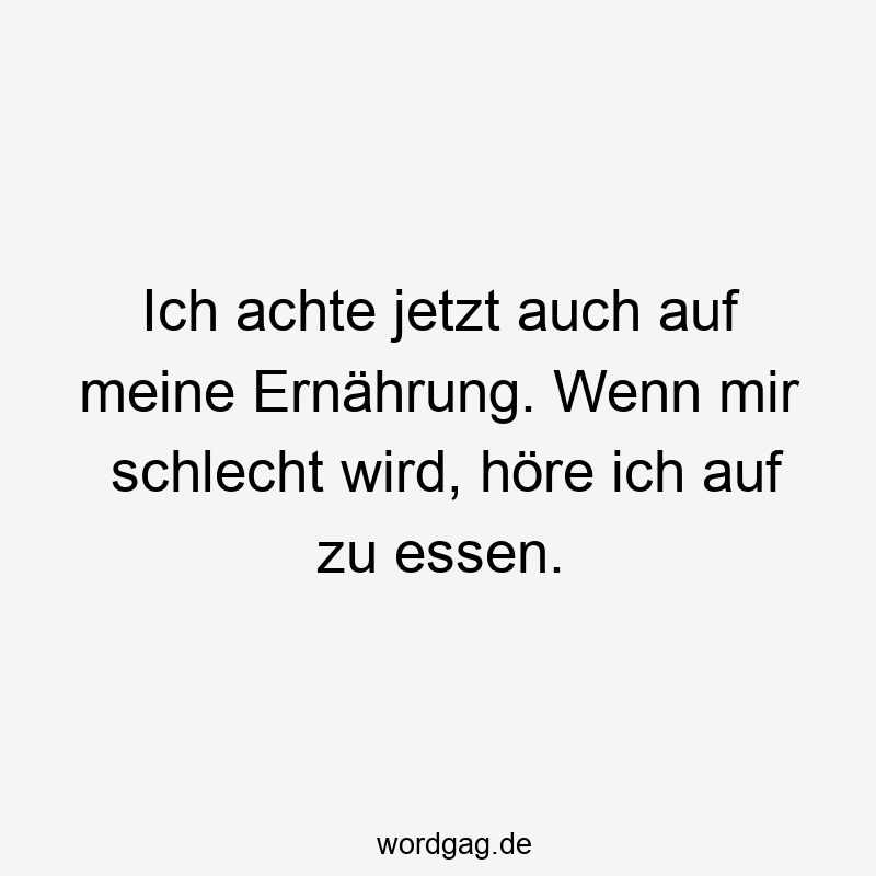 Ich achte jetzt auch auf meine Ernährung. Wenn mir schlecht wird, höre ich auf zu essen.