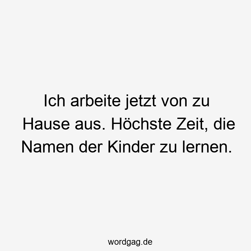 Ich arbeite jetzt von zu Hause aus. Höchste Zeit, die Namen der Kinder zu lernen.