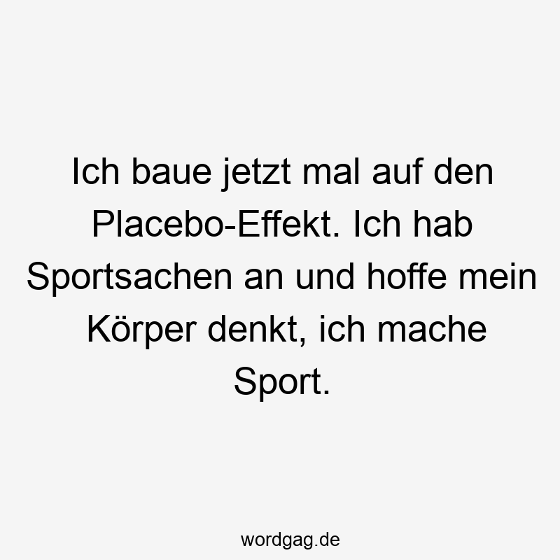 Ich baue jetzt mal auf den Placebo-Effekt. Ich hab Sportsachen an und hoffe mein Körper denkt, ich mache Sport.