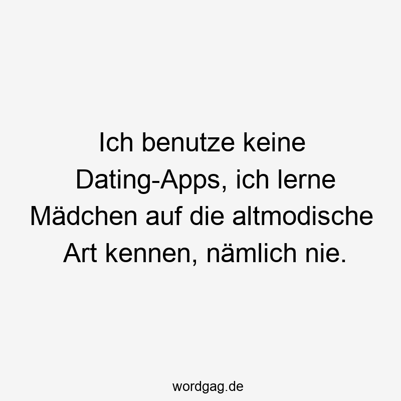 Ich benutze keine Dating-Apps, ich lerne Mädchen auf die altmodische Art kennen, nämlich nie.