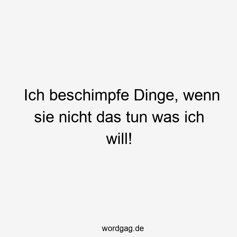 Ich beschimpfe Dinge, wenn sie nicht das tun was ich will!