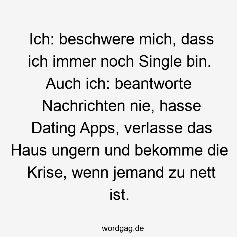 Ich: beschwere mich, dass ich immer noch Single bin. Auch ich: beantworte Nachrichten nie, hasse Dating Apps, verlasse das Haus ungern und bekomme die Krise, wenn jemand zu nett ist.