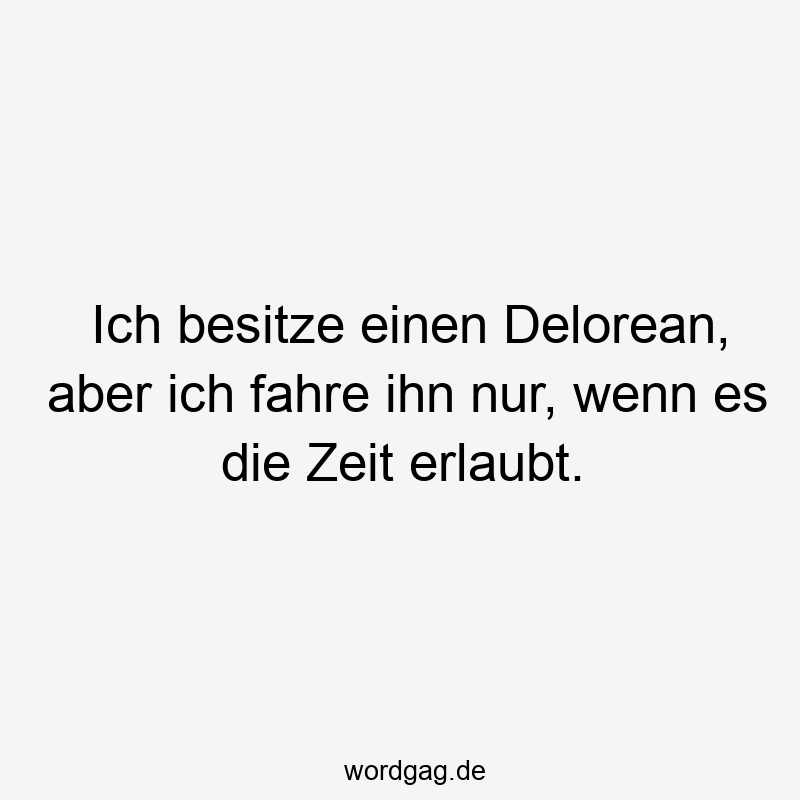 Ich besitze einen Delorean, aber ich fahre ihn nur, wenn es die Zeit erlaubt.