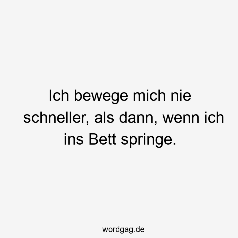 119 Lustige Müde Sprüche - Ich bewege mich nie schneller, als dann, wenn ich ins Bett springe.