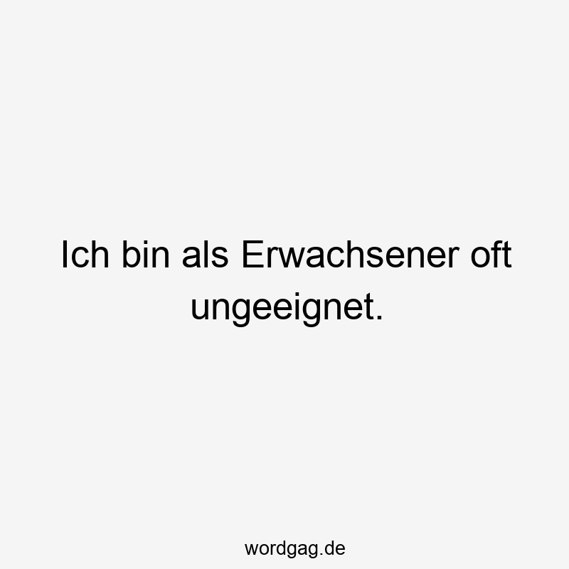 Ich bin als Erwachsener oft ungeeignet.