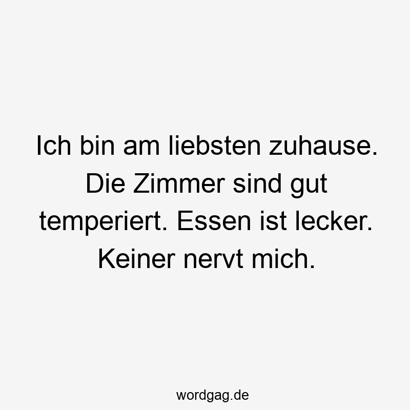 57 Lustige Nerven Sprüche - Ich bin am liebsten zuhause. Die Zimmer sind gut temperiert. Essen ist lecker. Keiner nervt mich.