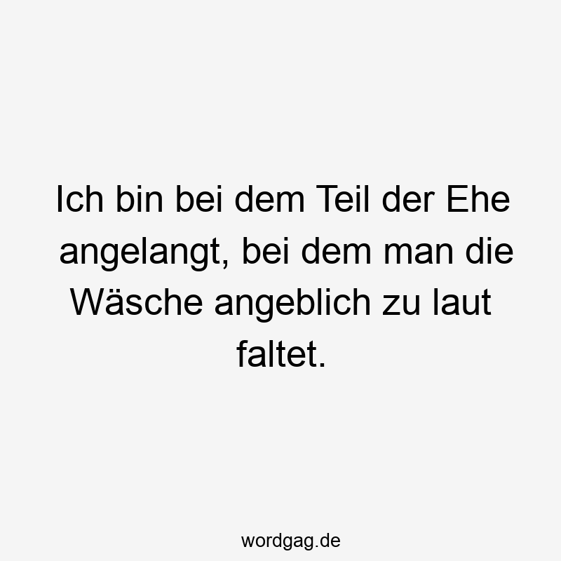 Ich bin bei dem Teil der Ehe angelangt, bei dem man die Wäsche angeblich zu laut faltet.