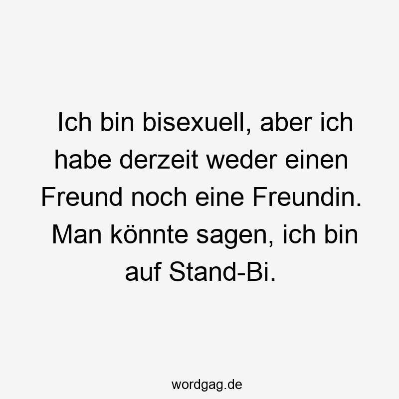 Ich bin bisexuell, aber ich habe derzeit weder einen Freund noch eine Freundin. Man könnte sagen, ich bin auf Stand-Bi.