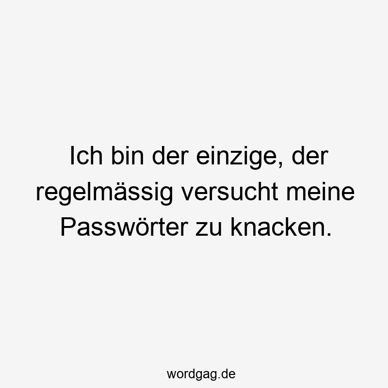 Ich bin der einzige, der regelmässig versucht meine Passwörter zu knacken.
