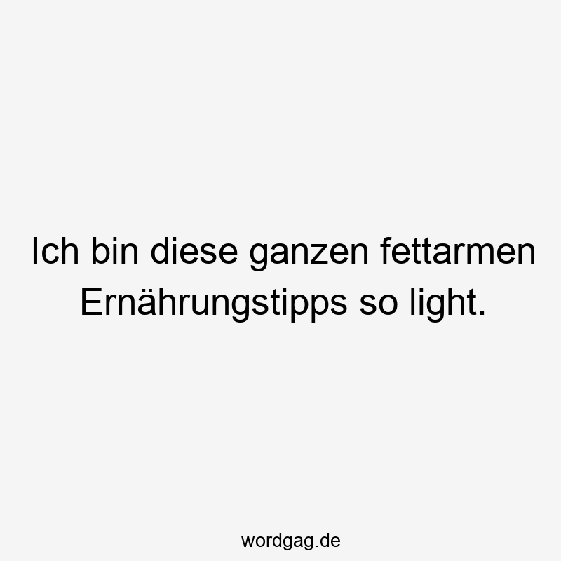 Ich bin diese ganzen fettarmen Ernährungstipps so light.