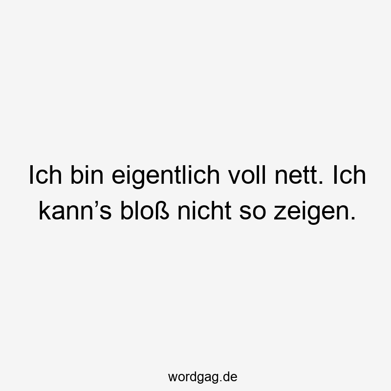 Ich bin eigentlich voll nett. Ich kann’s bloß nicht so zeigen.