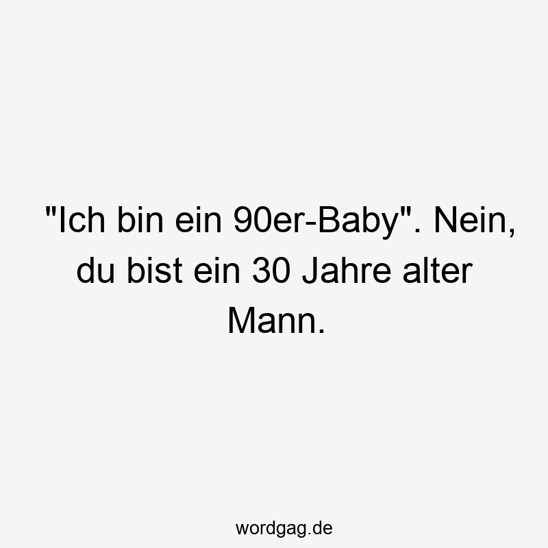 „Ich bin ein 90er-Baby“. Nein, du bist ein 30 Jahre alter Mann.