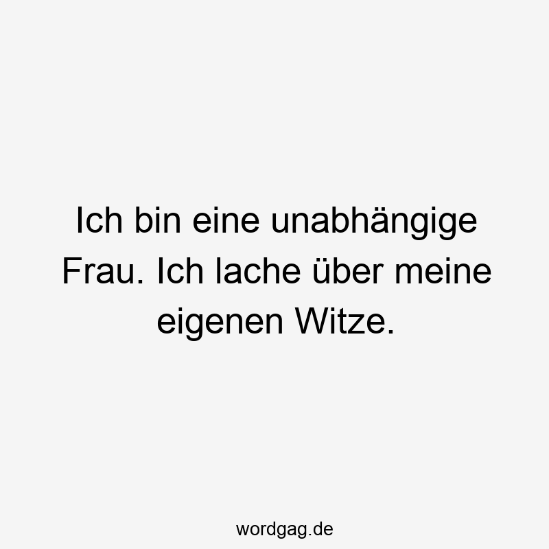 Ich bin eine unabhängige Frau. Ich lache über meine eigenen Witze.