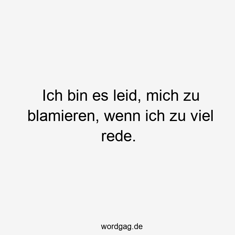Lustige Sprüche: Blamieren - Ich bin es leid, mich zu blamieren, wenn ich zu viel rede.