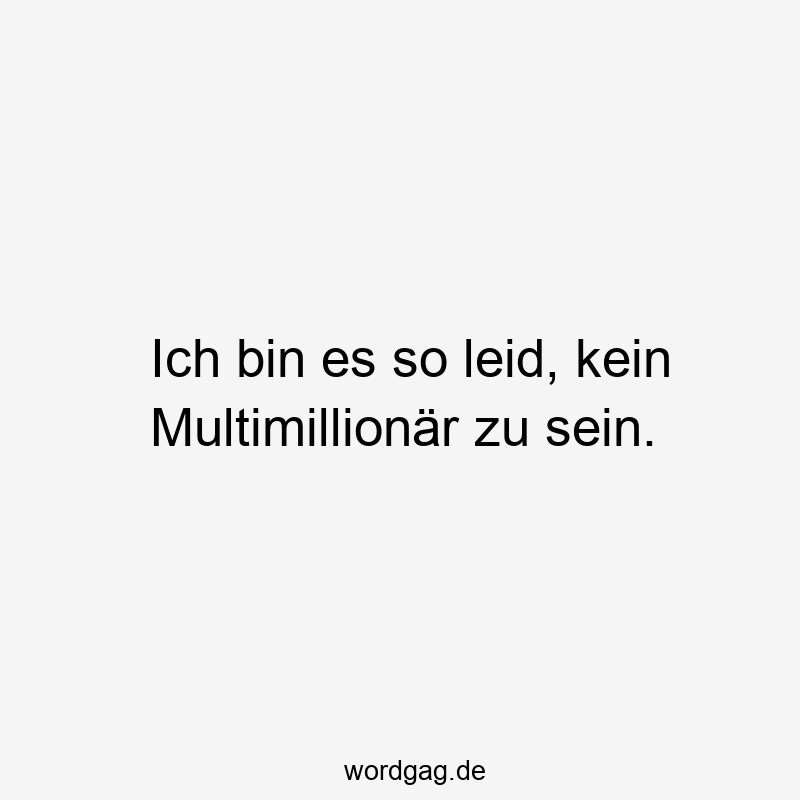 Ich bin es so leid, kein Multimillionär zu sein.
