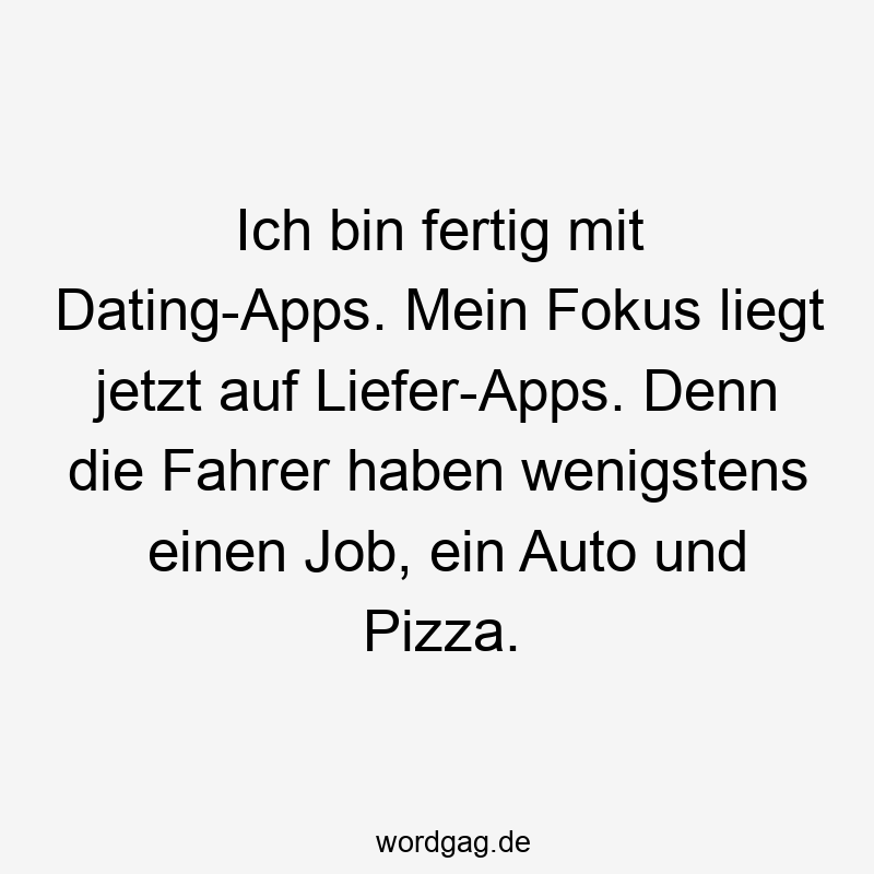Ich bin fertig mit Dating-Apps. Mein Fokus liegt jetzt auf Liefer-Apps. Denn die Fahrer haben wenigstens einen Job, ein Auto und Pizza.