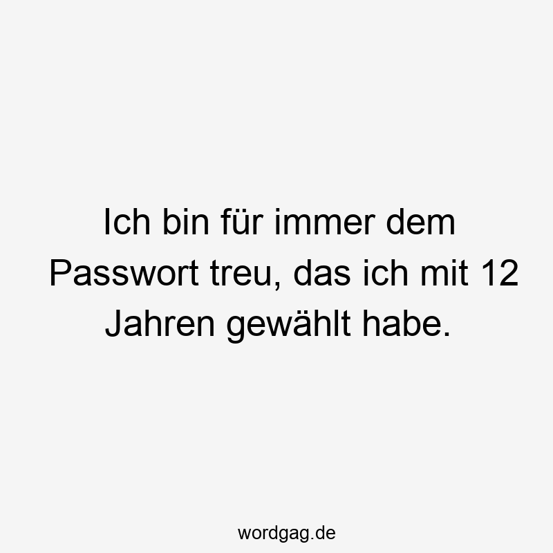 Ich bin für immer dem Passwort treu, das ich mit 12 Jahren gewählt habe.