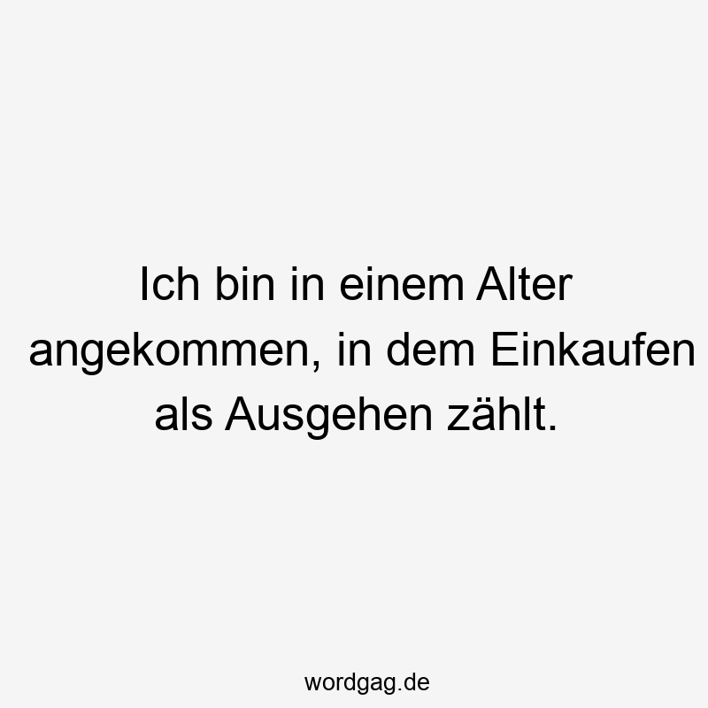 Ich bin in einem Alter angekommen, in dem Einkaufen als Ausgehen zählt.