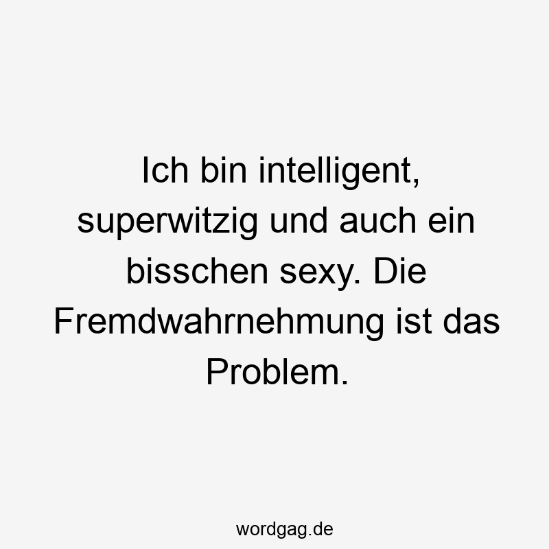 Ich bin intelligent, superwitzig und auch ein bisschen sexy. Die Fremdwahrnehmung ist das Problem.