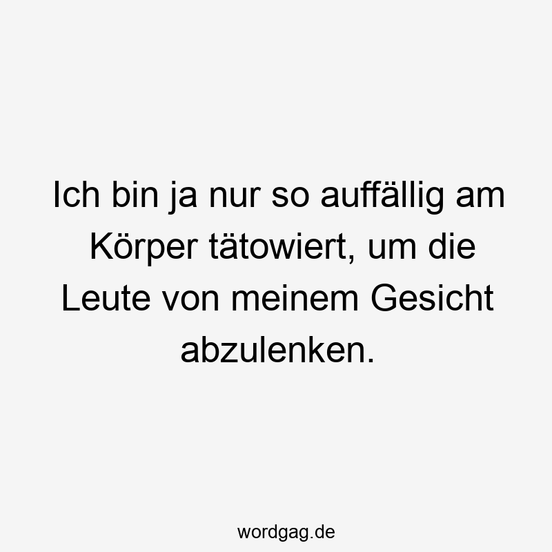 Ich bin ja nur so auffÀllig am Körper tÀtowiert, um die Leute von meinem Gesicht abzulenken.