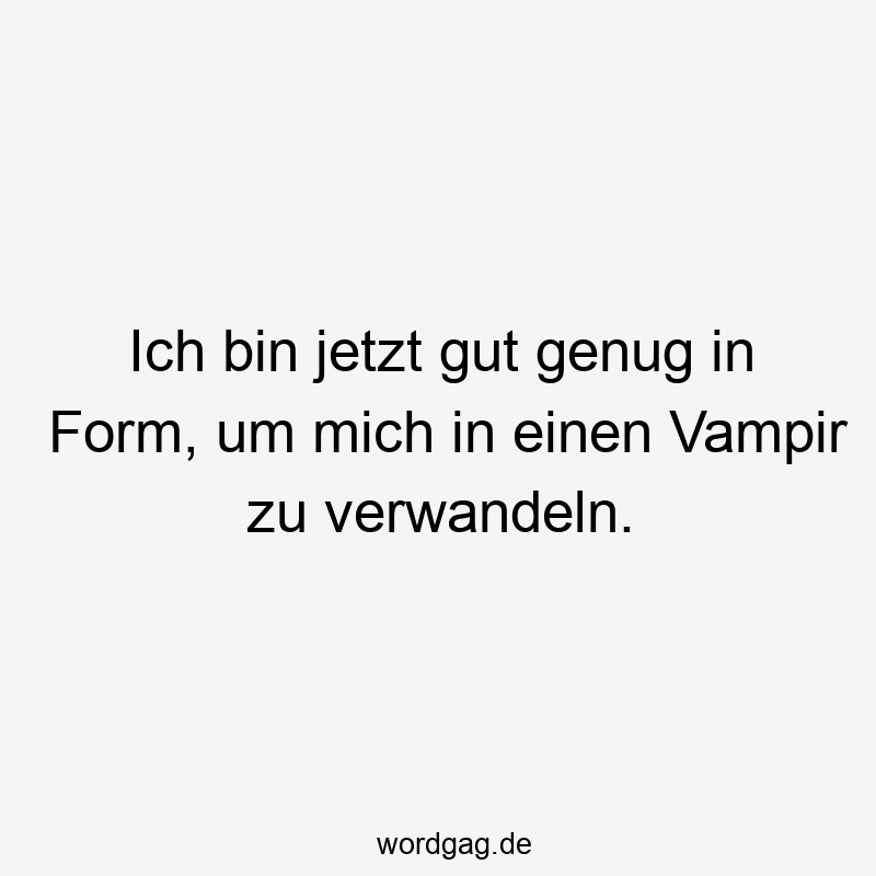 11 Lustige Vampir Sprüche - Ich bin jetzt gut genug in Form, um mich in einen Vampir zu verwandeln.