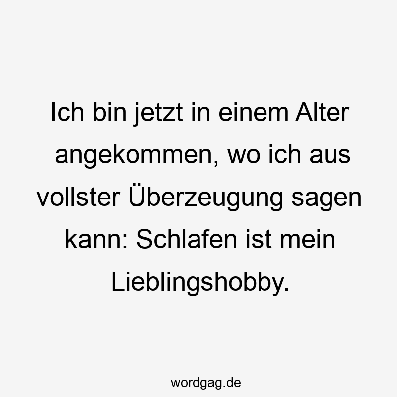 Ich bin jetzt in einem Alter angekommen, wo ich aus vollster Überzeugung sagen kann: Schlafen ist mein Lieblingshobby.