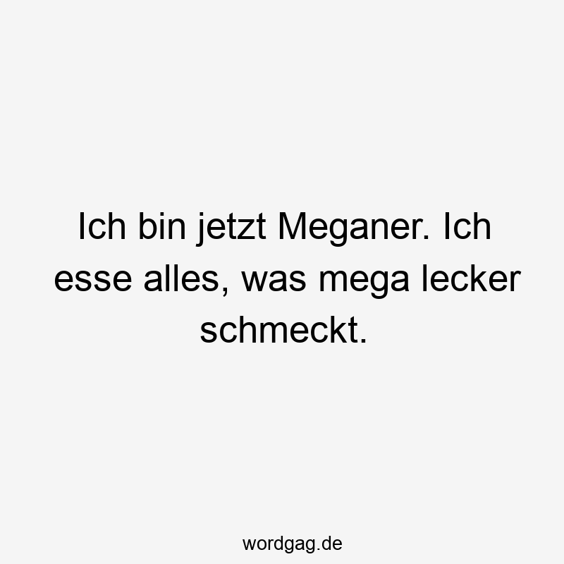 Lustige mega Sprüche - Ich bin jetzt Meganer. Ich esse alles, was mega lecker schmeckt.