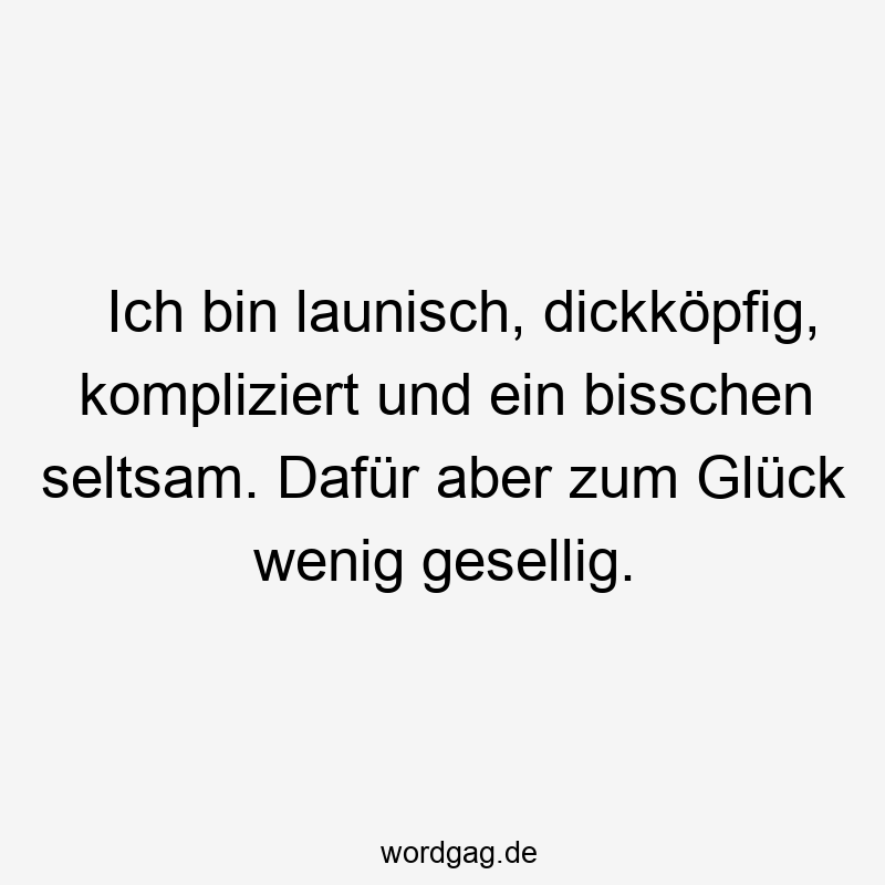 Lustige gesellig Sprüche - Ich bin launisch, dickköpfig, kompliziert und ein bisschen seltsam. Dafür aber zum Glück wenig gesellig.