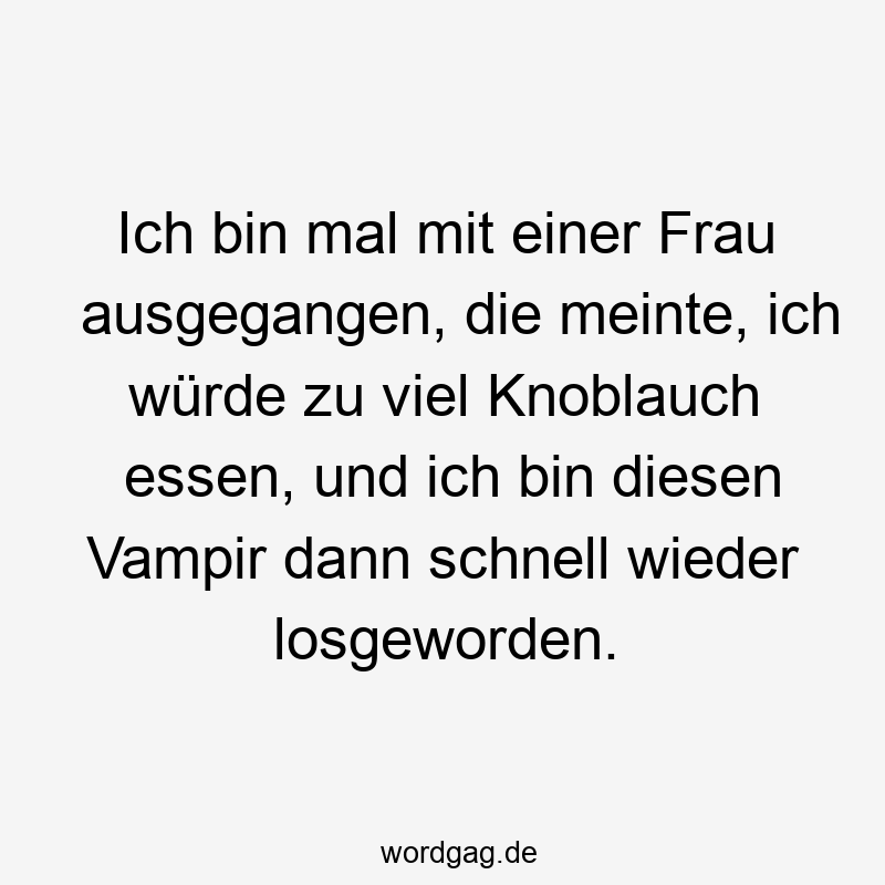 11 Lustige Vampir Sprüche - Ich bin mal mit einer Frau ausgegangen, die meinte, ich würde zu viel Knoblauch essen, und ich bin diesen Vampir dann schnell wieder losgeworden.