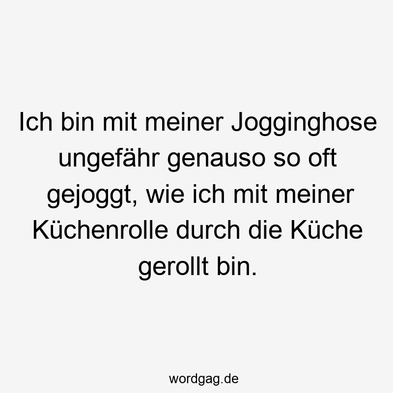 146 Lustige Freizeit Sprüche - Ich bin mit meiner Jogginghose ungefähr genauso so oft gejoggt, wie ich mit meiner Küchenrolle durch die Küche gerollt bin.