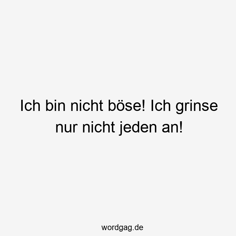 Ich bin nicht böse! Ich grinse nur nicht jeden an!