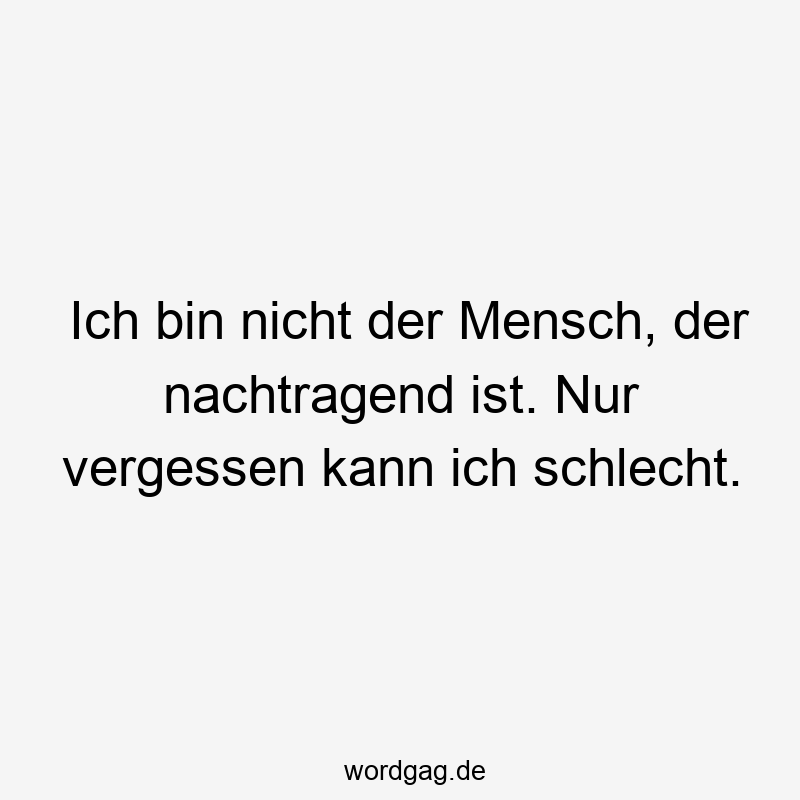 167 Lustige vergessen Sprüche - Ich bin nicht der Mensch, der nachtragend ist. Nur vergessen kann ich schlecht.