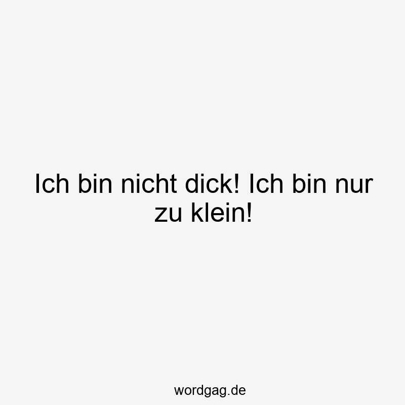 Ich bin nicht dick! Ich bin nur zu klein!