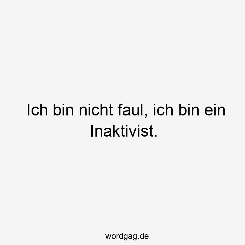 96 Lustige Faul Sprüche - Ich bin nicht faul, ich bin ein Inaktivist.
