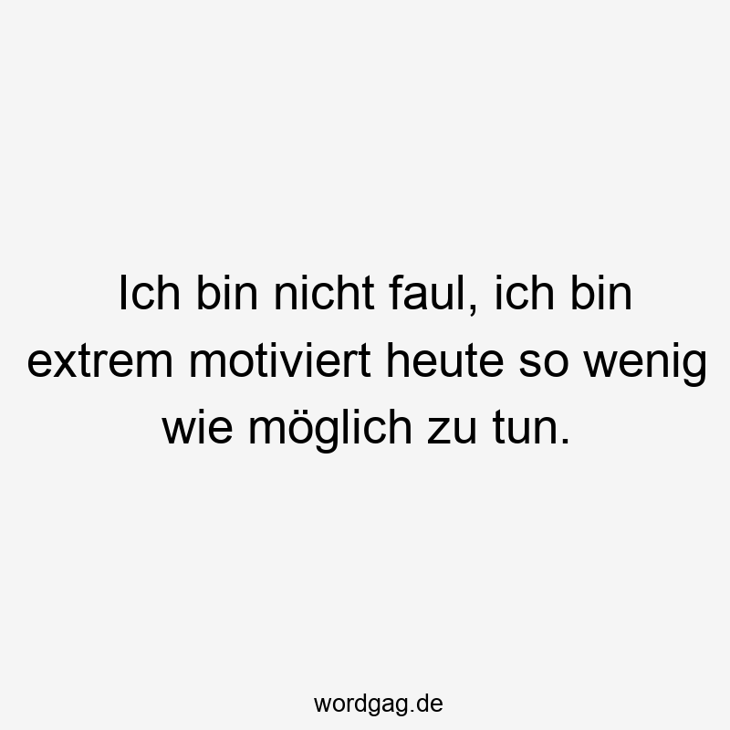 96 Lustige Faul Sprüche - Ich bin nicht faul, ich bin extrem motiviert heute so wenig wie möglich zu tun.