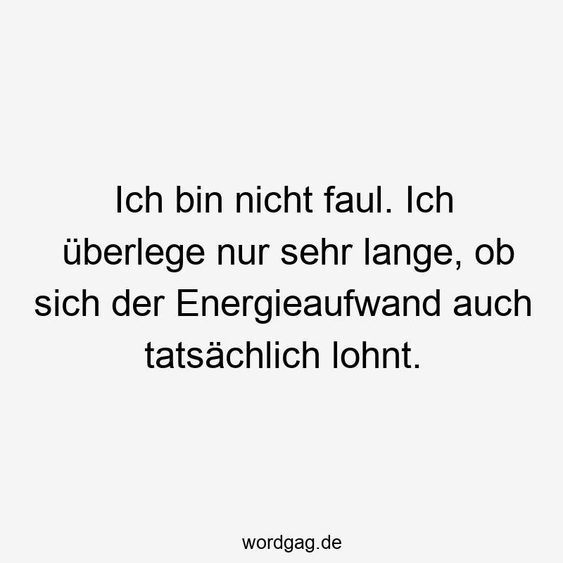 96 Lustige Faul Sprüche - Ich bin nicht faul. Ich überlege nur sehr lange, ob sich der Energieaufwand auch tatsächlich lohnt.